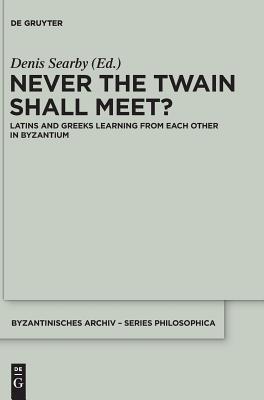 Never the Twain Shall Meet?: Latins and Greeks learning from each other in Byzantium (Byzantinisches Archiv – Series Philosophica, 2)