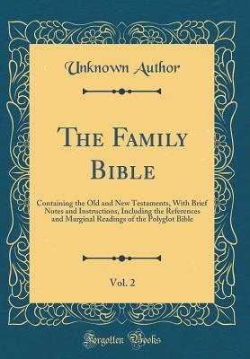 The Family Bible, Vol. 2: Containing the Old and New Testaments, With Brief Notes and Instructions, Including the References and Marginal Readings of the Polyglot Bible (Classic Reprint)