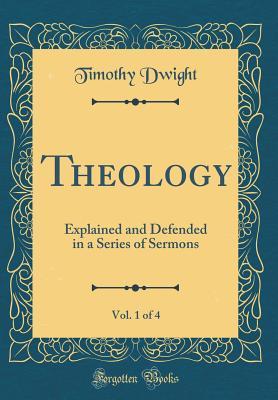 Theology, Vol. 1 of 4: Explained and Defended in a Series of Sermons (Classic Reprint)