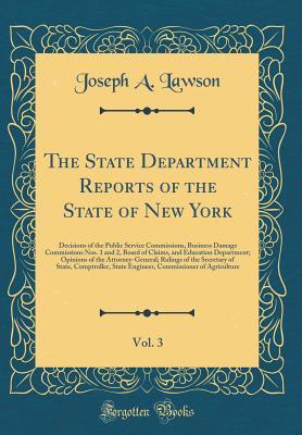 The State Department Reports of the State of New York, Vol. 3: Decisions of the Public Service Commissions, Business Damage Commissions Nos. 1 and 2, ... Attorney-General; Rulings of the Secretary of