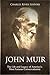 John Muir: The Life and Legacy of America’s Most Famous Conservationist