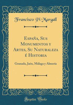 España, Sus Monumentos y Artes, Su Naturaleza é Historia: Granada, Jaén, Málaga y Almería (Classic Reprint)