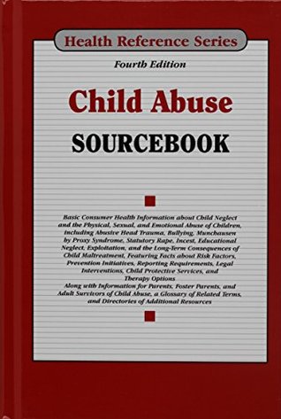 Child Abuse Sourcebook: Basic Consumer Health Information about Child Neglect and the Physical, Sexual, and Emotional Abuse of Children, Including Abusive Head Trauma, Bullying, Munchausen Syndrome by Proxy, Statutory Rape, Incest, Educational Neglect,...