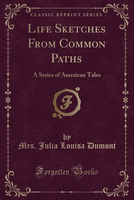 Life Sketches From Common Paths: A Series of American Tales (Classic Reprint)