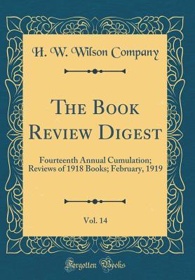The Book Review Digest, Vol. 14: Fourteenth Annual Cumulation; Reviews of 1918 Books; February, 1919 (Classic Reprint)