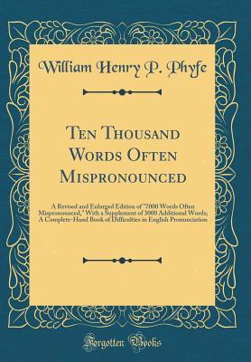 Ten Thousand Words Often Mispronounced: A Revised and Enlarged Edition of "7000 Words Often Mispronounced," With a Supplement of 3000 Additional Words; A Complete-Hand Book of Difficulties in English
