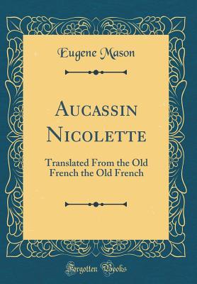 Aucassin Nicolette: Translated from the Old French the Old French