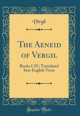 The Aeneid of Vergil: Books I-IV; Translated Into English Verse (Classic Reprint)