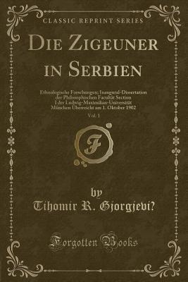 Die Zigeuner in Serbien, Vol. 1: Ethnologische Forschungen; Inaugural-Dissertation der Philosophischen Facultät Section I der ... 1902 (Classic Reprint) (German Edition)