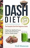 Dash Diet Beginners Guide: The Complete Dash Diet Beginners Guide To Reduce Your High Blood Pressure, Sodium Intake & Eat Nutritious Foods For A Healthy Lifestyle
