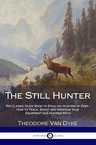 The Still Hunter: The Classic Guide Book to Stealthy Hunting of Deer - How to Track, Shoot and Maintain Your Equipment and Hunting Rifle (Kindle Edition)