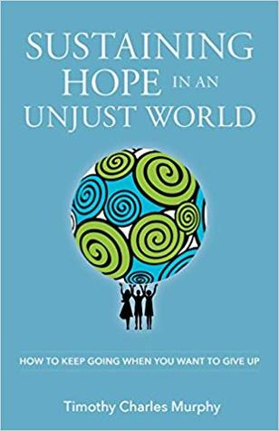 Sustaining Hope in an Unjust World: How to Keep Going When You Want to Give Up