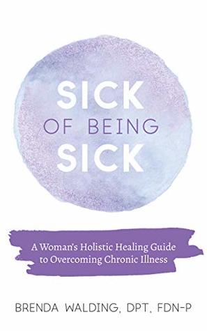 Sick of Being Sick: A Woman's Holistic Guide to Overcoming Chronic Illness (Kindle Edition)