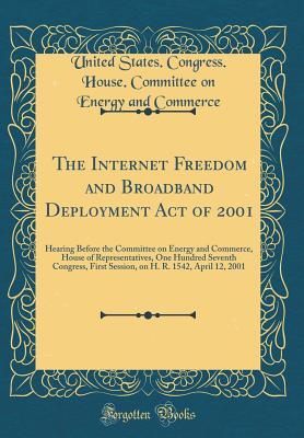 The Internet Freedom and Broadband Deployment Act of 2001: Hearing Before the Committee on Energy and Commerce, House of Representatives, One Hundred Seventh Congress, First Session, on H. R. 1542, Ap