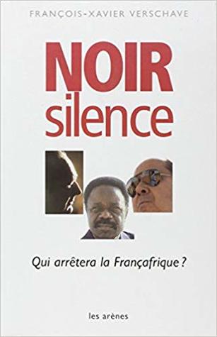 Noir silence: qui arrêtera la Françafrique ?