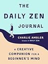 The Daily Zen Journal: A Creative Companion for a Beginner's Mind The Daily Zen Journal: A Creative Companion for a Beginner's Mind