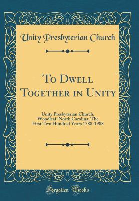 To Dwell Together in Unity: Unity Presbyterian Church, Woodleaf, North Carolina; The First Two Hundred Years 1788-1988 (Classic Reprint)