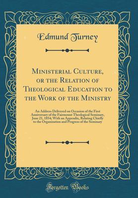Ministerial Culture, or the Relation of Theological Education to the Work of the Ministry: An Address Delivered on Occasion of the First Anniversary ... Appendix, Relating Chiefly to the Organizati