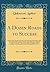 A Dozen Roads to Success: Being Graphic Sketches of Twelve of the Most Prominent Business Men of America and Showing How They Became Millionaires, ... Ambition to Achieve a Like Honorable Success,