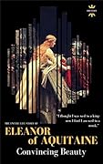 ELEANOR OF AQUITAINE: Convincing Beauty - the most powerful queen. The Entire Life Story. Biography, Facts & Quotes