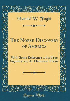 The Norse Discovery of America: With Some Reference to Its True Significance; An Historical Thesis (Classic Reprint)