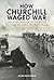 How Churchill Waged War The Most Challenging Decisions of the Second World War by Allen Packwood