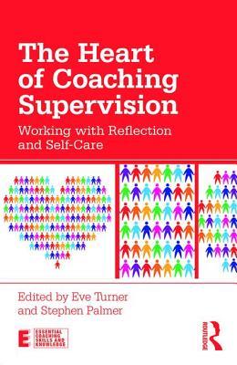 The Heart of Coaching Supervision: Working with Reflection and Self-Care (Essential Coaching Skills and Knowledge)