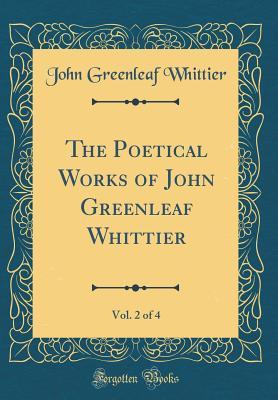 The Poetical Works of John Greenleaf Whittier, Vol. 2 of 4 (Classic Reprint)