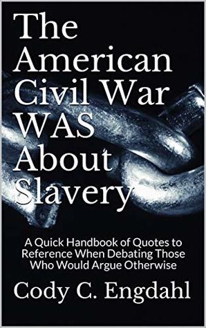 The American Civil War WAS About Slavery: A Quick Handbook of Quotes to Reference When Debating Those Who Would Argue Otherwise (Kindle Edition)
