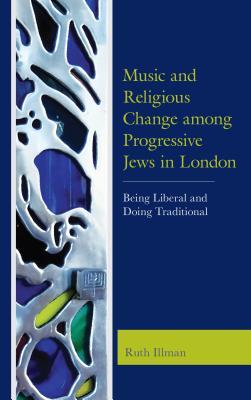 Music and Religious Change among Progressive Jews in London: Being Liberal and Doing Traditional (Kindle Edition)