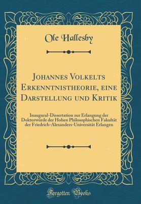 Johannes Volkelts Erkenntnistheorie, Eine Darstellung Und Kritik: Inaugural-Dissertation Zur Erlangung Der Doktorw�rde Der Hohen Philosophischen Fakult�t Der Friedrich-Alexanders-Universit�t Erlangen (Classic Reprint)
