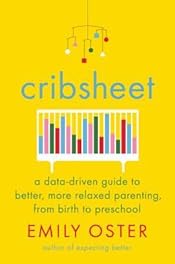 Cribsheet: A Data-Driven Guide to Better, More Relaxed Parenting, from Birth to Preschool