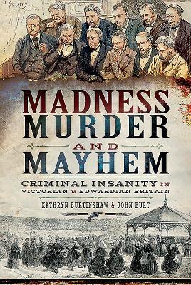 Madness, Murder and Mayhem: Criminal Insanity in Victorian and Edwardian Britain (Hardcover)