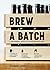 Brew a Batch: A beginner's guide to home-brewed beer