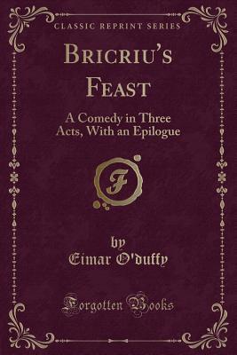 Bricriu's Feast: A Comedy in Three Acts, with an Epilogue
