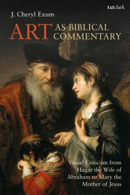 Art as Biblical Commentary: Visual Criticism from Hagar the Wife of Abraham to Mary the Mother of Jesus (The Library of Hebrew Bible/Old Testament Studies, 676)