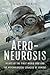 Aero-Neurosis Pilots of the First World War and the Psychological Legacies of Combat by Mark C. Wilkins