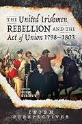 The United Irishmen, Rebellion and the Act of Union, 1798-1803