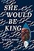 She Would Be King