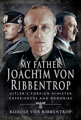 My Father Joachim von Ribbentrop: Hitler’s Foreign Minister, Experiences and Memories (Hardcover)