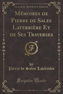 Mémoires de Pierre de Sales Laterrière Et de Ses Traverses
