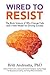 Wired to Resist: The Brain Science of Why Change Fails and a New Model for Driving Success