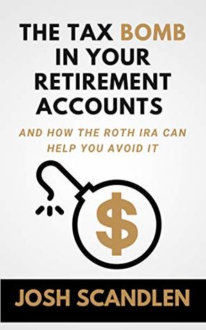 The Tax Bomb In Your Retirement Accounts: How The Roth IRA Helps You Avoid It (Scandlen Sustainable Wealth Series Book 2)