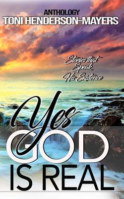 Yes, God Is Real: Stories That Speak His Existence
