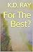 For The Best? by K.D. Ray