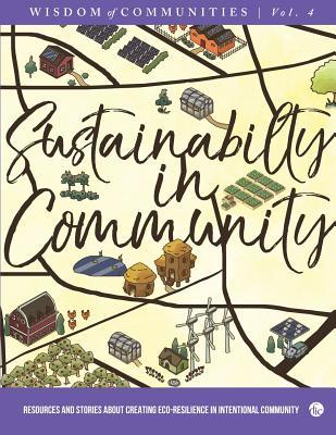 Wisdom of Communities 4: Sustainability in Community: Resources and Stories about Creating Eco-Resilience in Intentional Community (Paperback)
