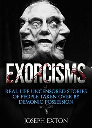Exorcisms: Real Life Uncensored Stories of People Taken Over by Demonic Possession (Unexplained Encounters Book 1)