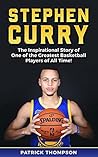 Stephen Curry: The Inspirational Story of One of the Greatest Basketball Players of All Time! (NBA Legends Book 2)