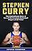 Stephen Curry: The Inspirational Story of One of the Greatest Basketball Players of All Time! (NBA Legends Book 2)