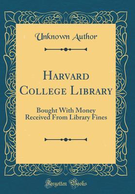 Harvard College Library: Bought With Money Received From Library Fines (Classic Reprint)